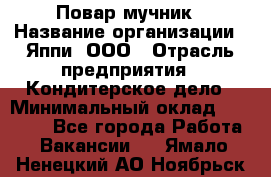 Повар-мучник › Название организации ­ Яппи, ООО › Отрасль предприятия ­ Кондитерское дело › Минимальный оклад ­ 15 000 - Все города Работа » Вакансии   . Ямало-Ненецкий АО,Ноябрьск г.